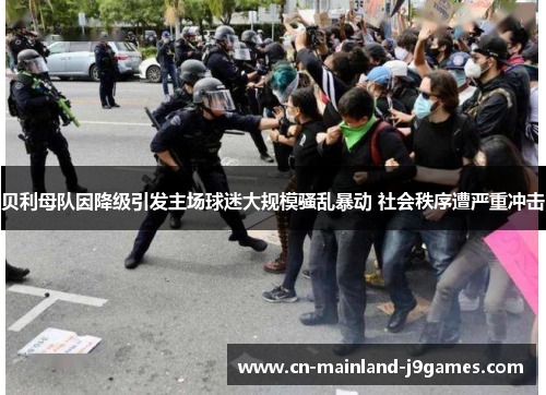 贝利母队因降级引发主场球迷大规模骚乱暴动 社会秩序遭严重冲击