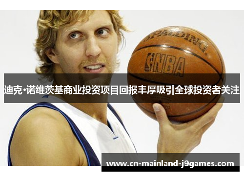 迪克·诺维茨基商业投资项目回报丰厚吸引全球投资者关注