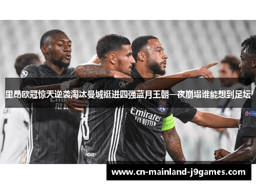 里昂欧冠惊天逆袭淘汰曼城挺进四强蓝月王朝一夜崩塌谁能想到足坛