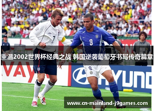 重温2002世界杯经典之战 韩国逆袭葡萄牙书写传奇篇章