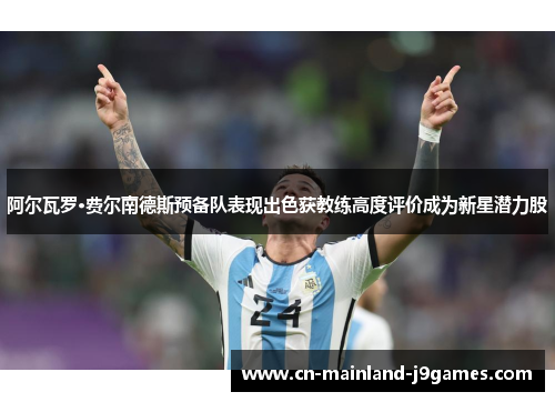 阿尔瓦罗·费尔南德斯预备队表现出色获教练高度评价成为新星潜力股