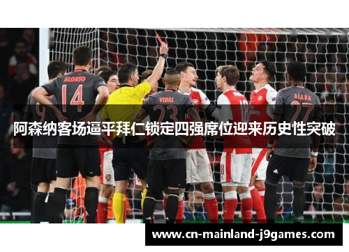 阿森纳客场逼平拜仁锁定四强席位迎来历史性突破