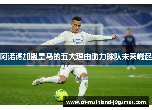 阿诺德加盟皇马的五大理由助力球队未来崛起 阿诺德加盟皇马的五大理由助力球队未来崛起