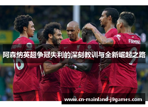阿森纳英超争冠失利的深刻教训与全新崛起之路