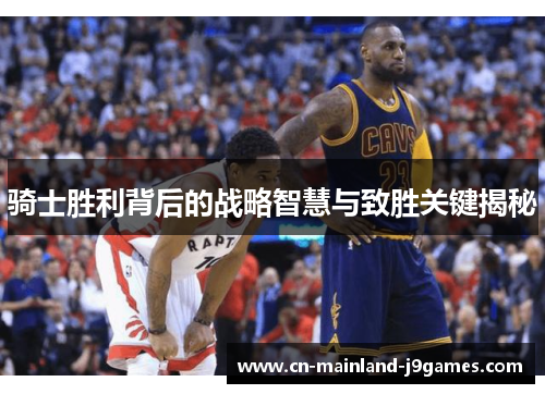 骑士胜利背后的战略智慧与致胜关键揭秘