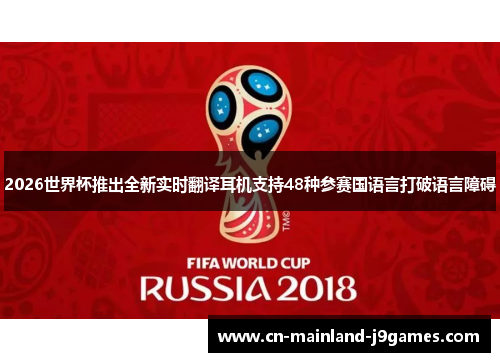 2026世界杯推出全新实时翻译耳机支持48种参赛国语言打破语言障碍