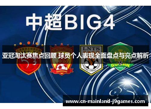 亚冠淘汰赛焦点回顾 球员个人表现全面盘点与亮点解析 亚冠淘汰赛焦点回顾 球员个人表现全面盘点与亮点解析
