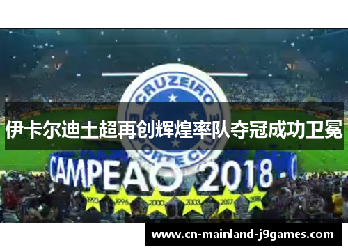 伊卡尔迪土超再创辉煌率队夺冠成功卫冕