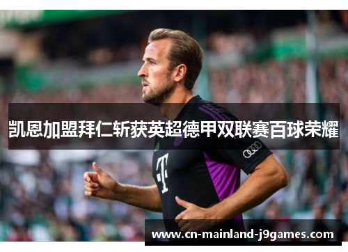 凯恩加盟拜仁斩获英超德甲双联赛百球荣耀 凯恩加盟拜仁斩获英超德甲双联赛百球荣耀