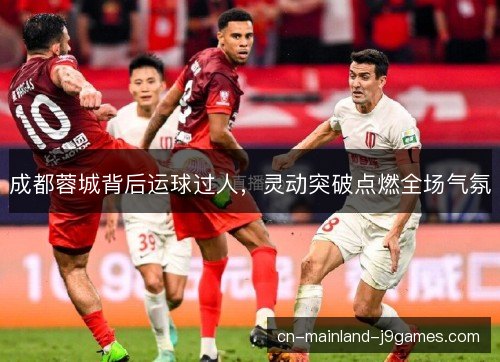 成都蓉城背后运球过人，灵动突破点燃全场气氛