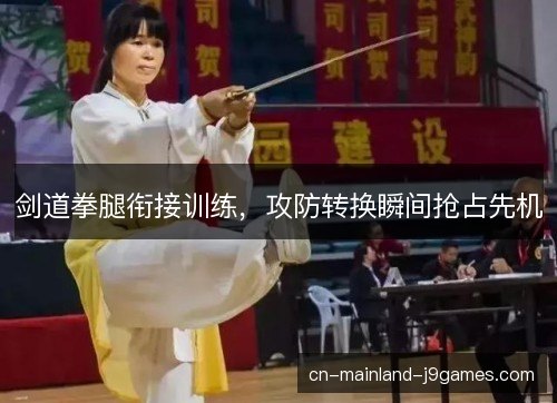 剑道拳腿衔接训练，攻防转换瞬间抢占先机